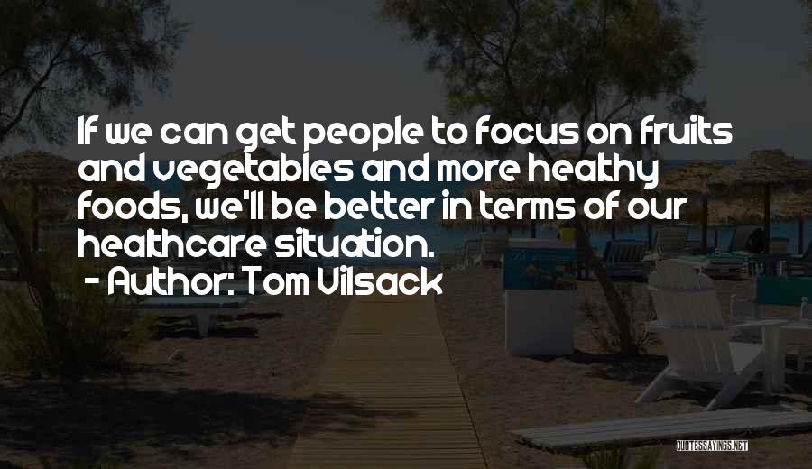 Tom Vilsack Quotes: If We Can Get People To Focus On Fruits And Vegetables And More Healthy Foods, We'll Be Better In Terms