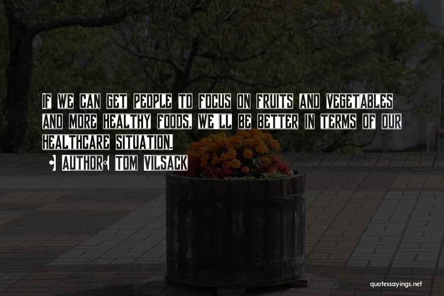 Tom Vilsack Quotes: If We Can Get People To Focus On Fruits And Vegetables And More Healthy Foods, We'll Be Better In Terms