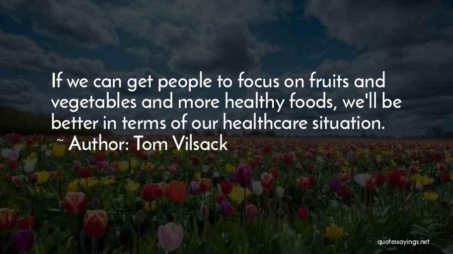 Tom Vilsack Quotes: If We Can Get People To Focus On Fruits And Vegetables And More Healthy Foods, We'll Be Better In Terms