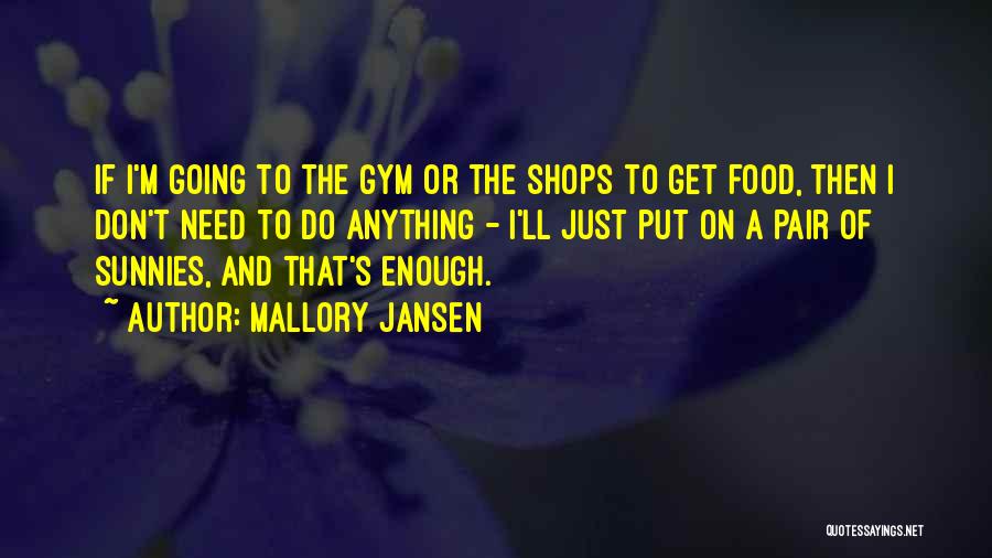 Mallory Jansen Quotes: If I'm Going To The Gym Or The Shops To Get Food, Then I Don't Need To Do Anything -