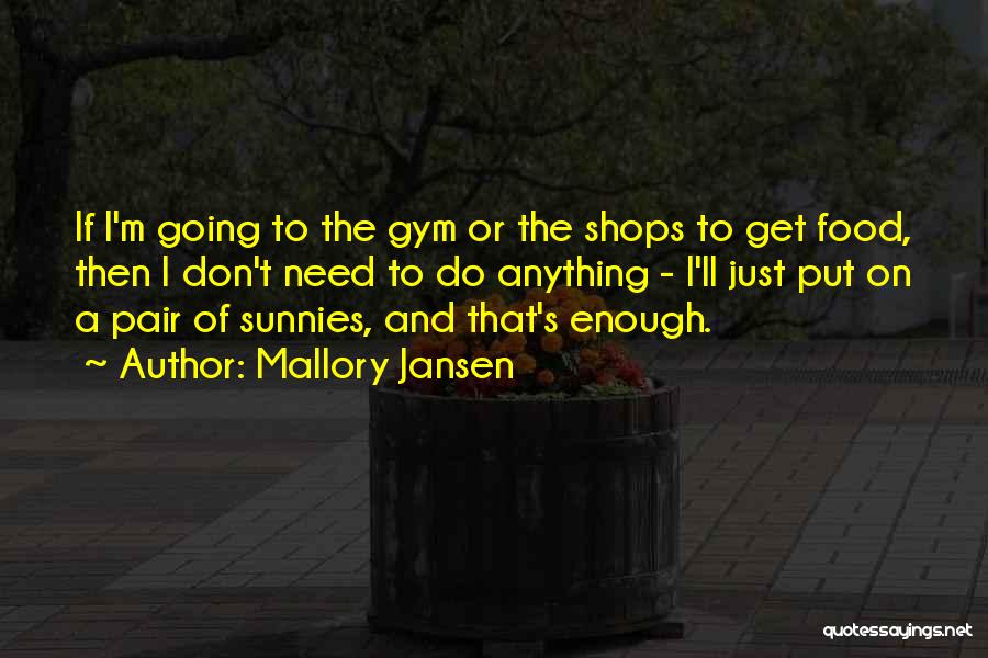 Mallory Jansen Quotes: If I'm Going To The Gym Or The Shops To Get Food, Then I Don't Need To Do Anything -