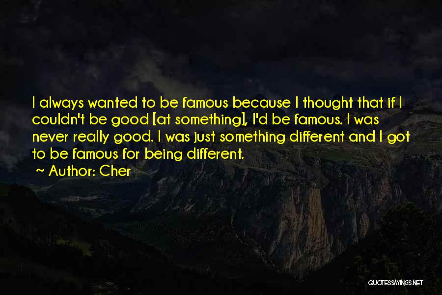 Cher Quotes: I Always Wanted To Be Famous Because I Thought That If I Couldn't Be Good [at Something], I'd Be Famous.