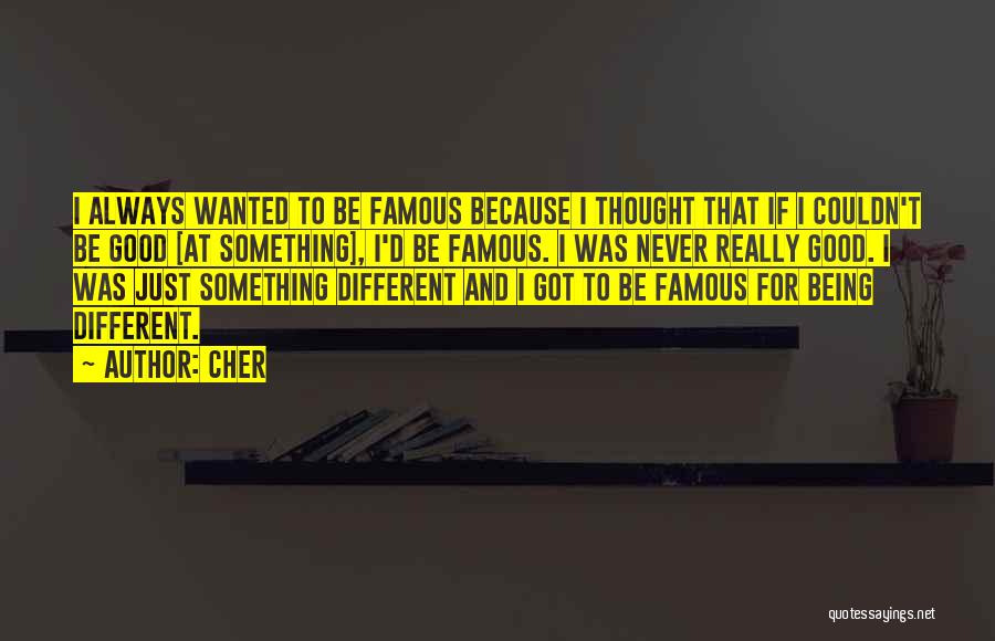 Cher Quotes: I Always Wanted To Be Famous Because I Thought That If I Couldn't Be Good [at Something], I'd Be Famous.