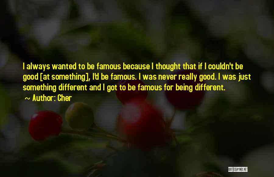 Cher Quotes: I Always Wanted To Be Famous Because I Thought That If I Couldn't Be Good [at Something], I'd Be Famous.