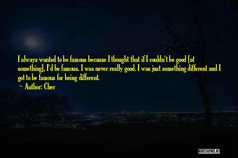 Cher Quotes: I Always Wanted To Be Famous Because I Thought That If I Couldn't Be Good [at Something], I'd Be Famous.