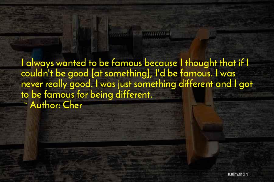 Cher Quotes: I Always Wanted To Be Famous Because I Thought That If I Couldn't Be Good [at Something], I'd Be Famous.