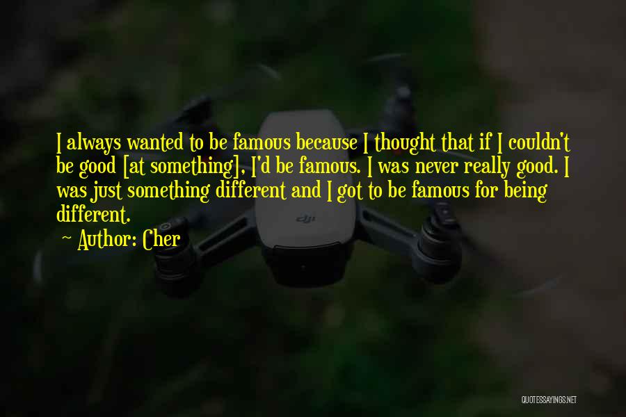 Cher Quotes: I Always Wanted To Be Famous Because I Thought That If I Couldn't Be Good [at Something], I'd Be Famous.