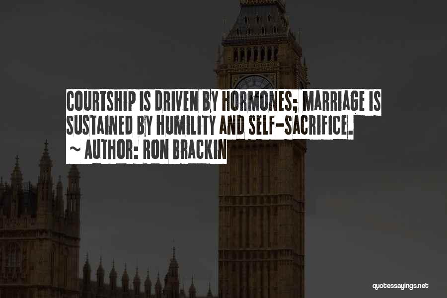 Ron Brackin Quotes: Courtship Is Driven By Hormones; Marriage Is Sustained By Humility And Self-sacrifice.