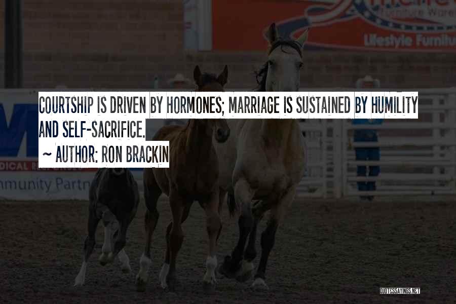 Ron Brackin Quotes: Courtship Is Driven By Hormones; Marriage Is Sustained By Humility And Self-sacrifice.