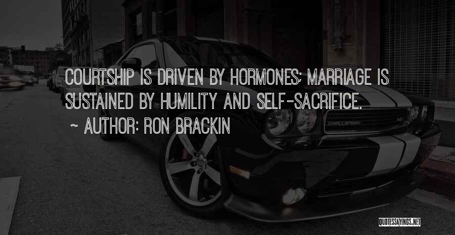 Ron Brackin Quotes: Courtship Is Driven By Hormones; Marriage Is Sustained By Humility And Self-sacrifice.
