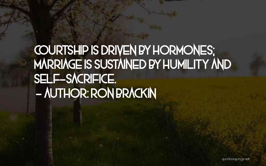 Ron Brackin Quotes: Courtship Is Driven By Hormones; Marriage Is Sustained By Humility And Self-sacrifice.