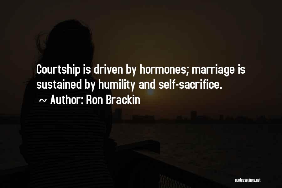 Ron Brackin Quotes: Courtship Is Driven By Hormones; Marriage Is Sustained By Humility And Self-sacrifice.