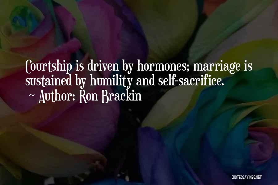 Ron Brackin Quotes: Courtship Is Driven By Hormones; Marriage Is Sustained By Humility And Self-sacrifice.