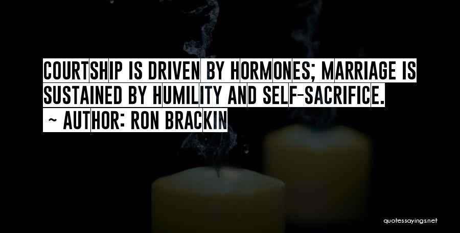 Ron Brackin Quotes: Courtship Is Driven By Hormones; Marriage Is Sustained By Humility And Self-sacrifice.