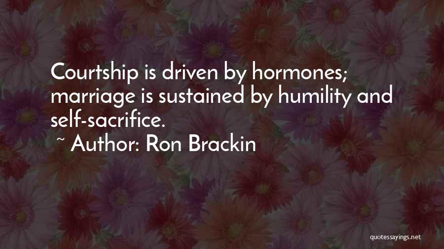 Ron Brackin Quotes: Courtship Is Driven By Hormones; Marriage Is Sustained By Humility And Self-sacrifice.