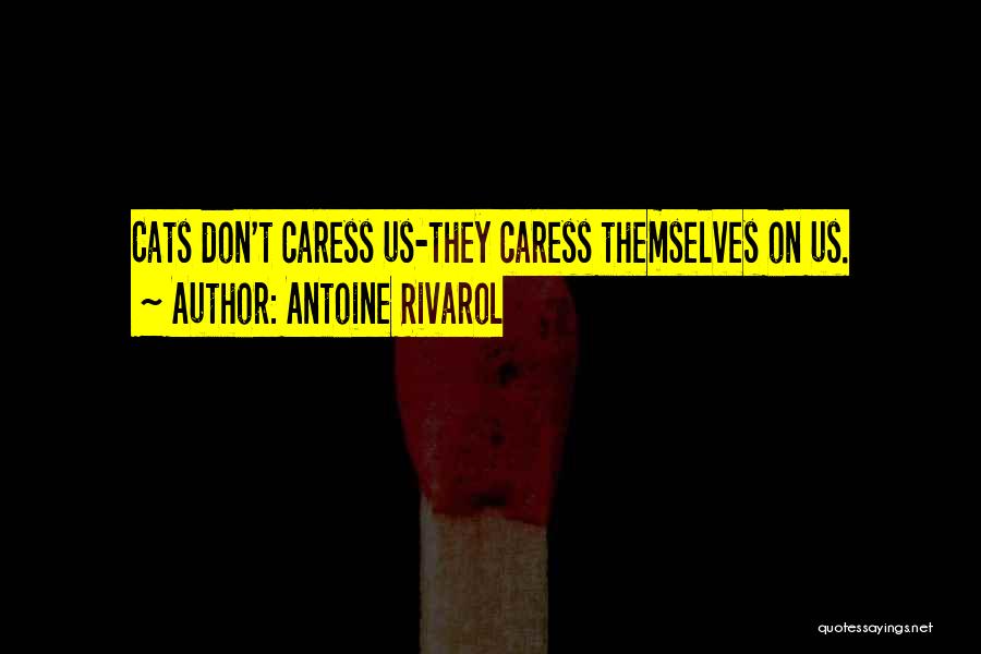 Antoine Rivarol Quotes: Cats Don't Caress Us-they Caress Themselves On Us.
