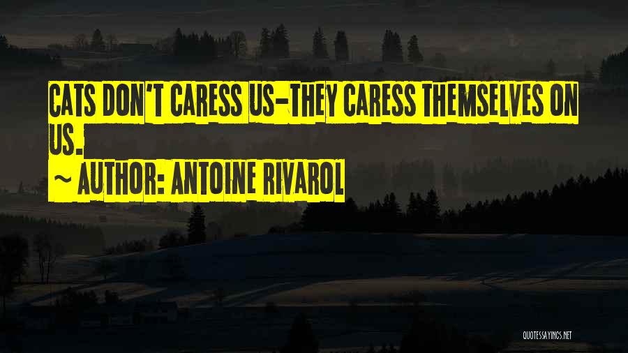 Antoine Rivarol Quotes: Cats Don't Caress Us-they Caress Themselves On Us.
