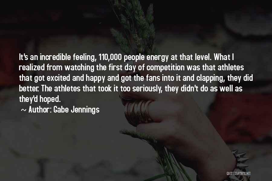 Gabe Jennings Quotes: It's An Incredible Feeling, 110,000 People Energy At That Level. What I Realized From Watching The First Day Of Competition