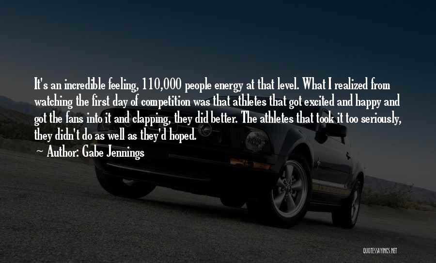 Gabe Jennings Quotes: It's An Incredible Feeling, 110,000 People Energy At That Level. What I Realized From Watching The First Day Of Competition