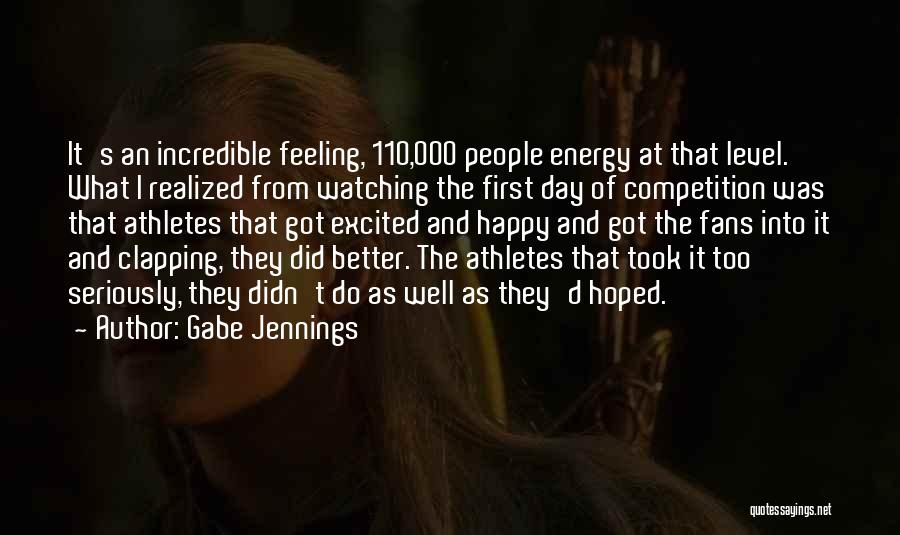 Gabe Jennings Quotes: It's An Incredible Feeling, 110,000 People Energy At That Level. What I Realized From Watching The First Day Of Competition