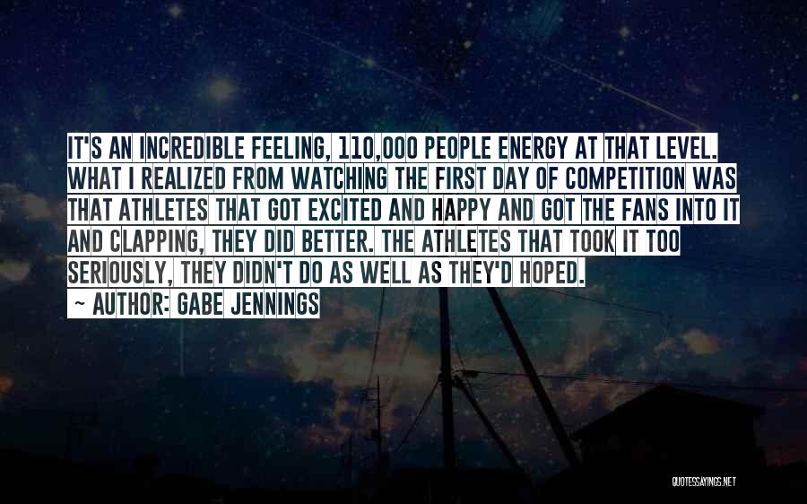 Gabe Jennings Quotes: It's An Incredible Feeling, 110,000 People Energy At That Level. What I Realized From Watching The First Day Of Competition