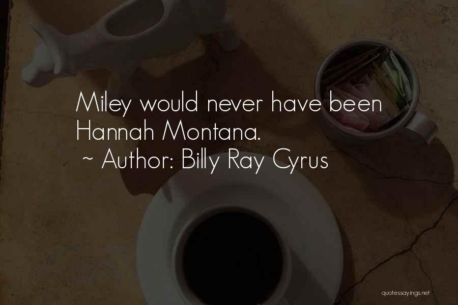 Billy Ray Cyrus Quotes: Miley Would Never Have Been Hannah Montana.