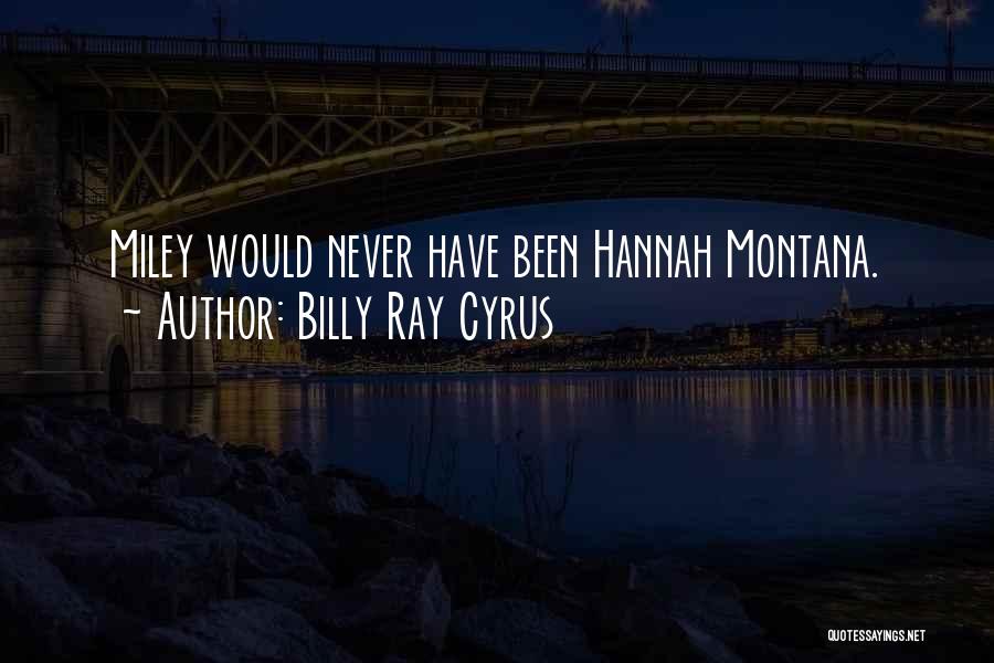 Billy Ray Cyrus Quotes: Miley Would Never Have Been Hannah Montana.