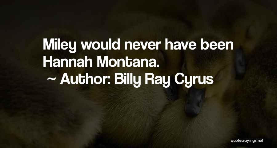 Billy Ray Cyrus Quotes: Miley Would Never Have Been Hannah Montana.