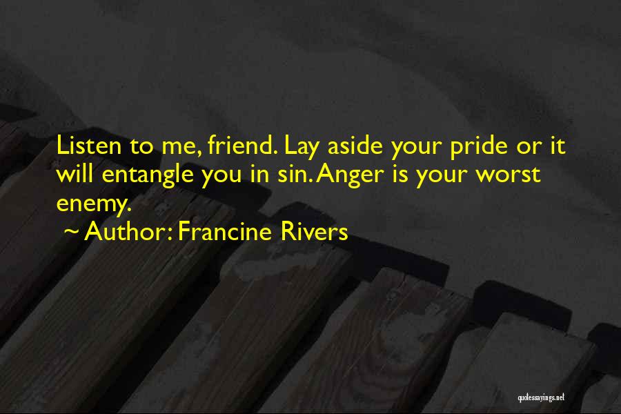 Francine Rivers Quotes: Listen To Me, Friend. Lay Aside Your Pride Or It Will Entangle You In Sin. Anger Is Your Worst Enemy.