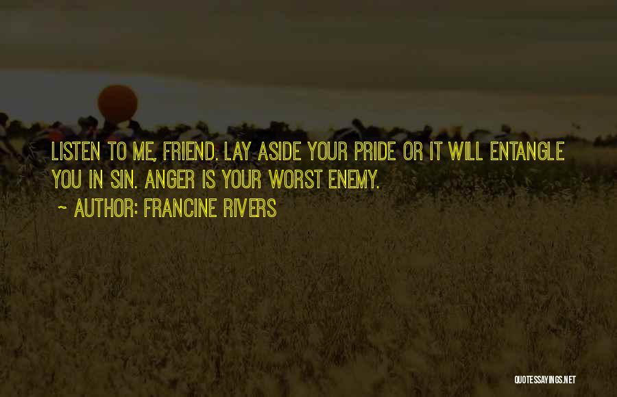 Francine Rivers Quotes: Listen To Me, Friend. Lay Aside Your Pride Or It Will Entangle You In Sin. Anger Is Your Worst Enemy.