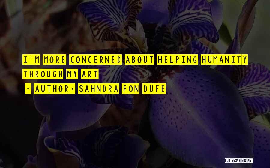 Sahndra Fon Dufe Quotes: I'm More Concerned About Helping Humanity Through My Art