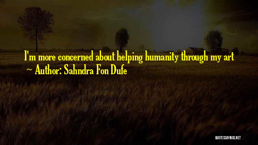 Sahndra Fon Dufe Quotes: I'm More Concerned About Helping Humanity Through My Art