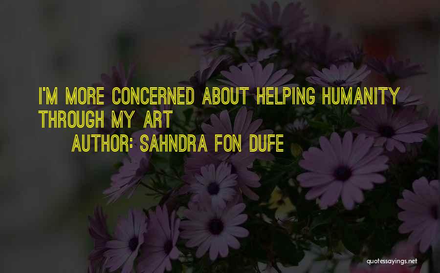 Sahndra Fon Dufe Quotes: I'm More Concerned About Helping Humanity Through My Art