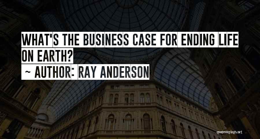 Ray Anderson Quotes: What's The Business Case For Ending Life On Earth?