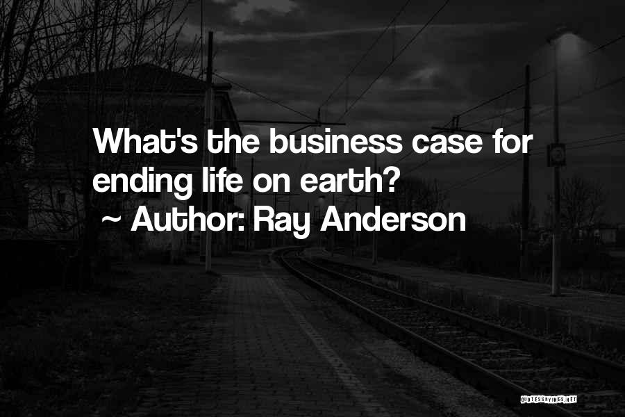 Ray Anderson Quotes: What's The Business Case For Ending Life On Earth?