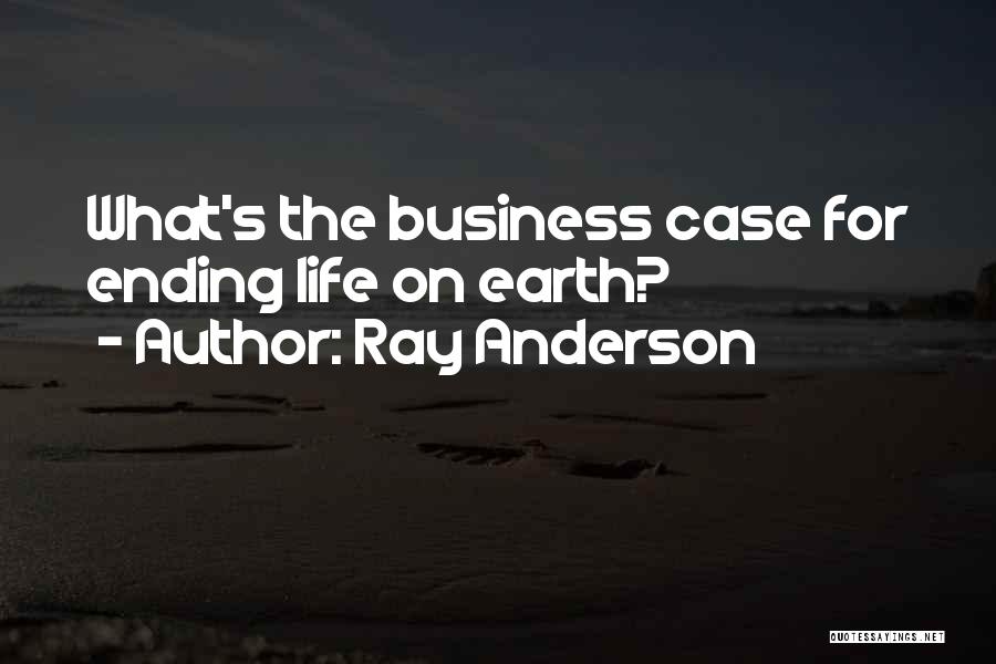 Ray Anderson Quotes: What's The Business Case For Ending Life On Earth?