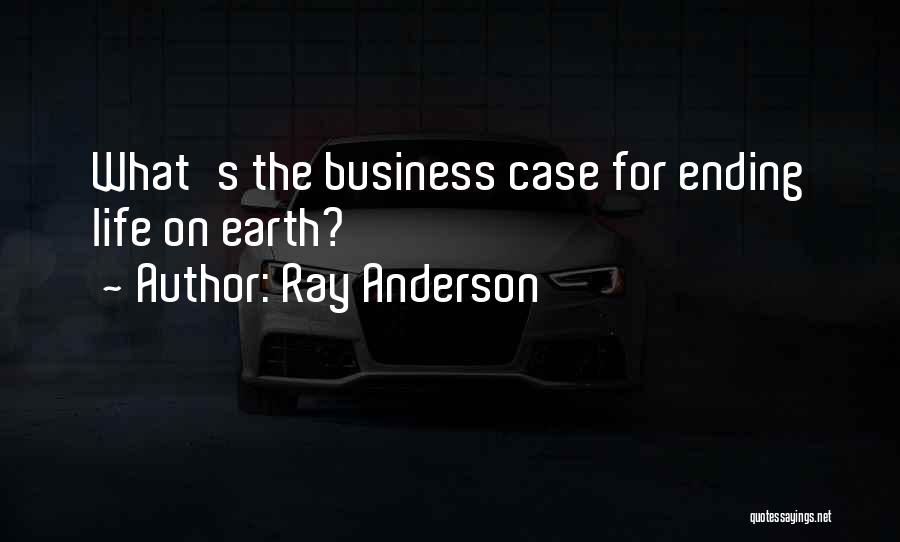 Ray Anderson Quotes: What's The Business Case For Ending Life On Earth?