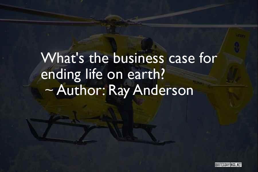 Ray Anderson Quotes: What's The Business Case For Ending Life On Earth?