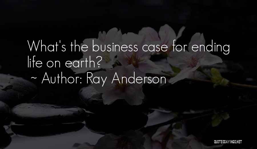 Ray Anderson Quotes: What's The Business Case For Ending Life On Earth?