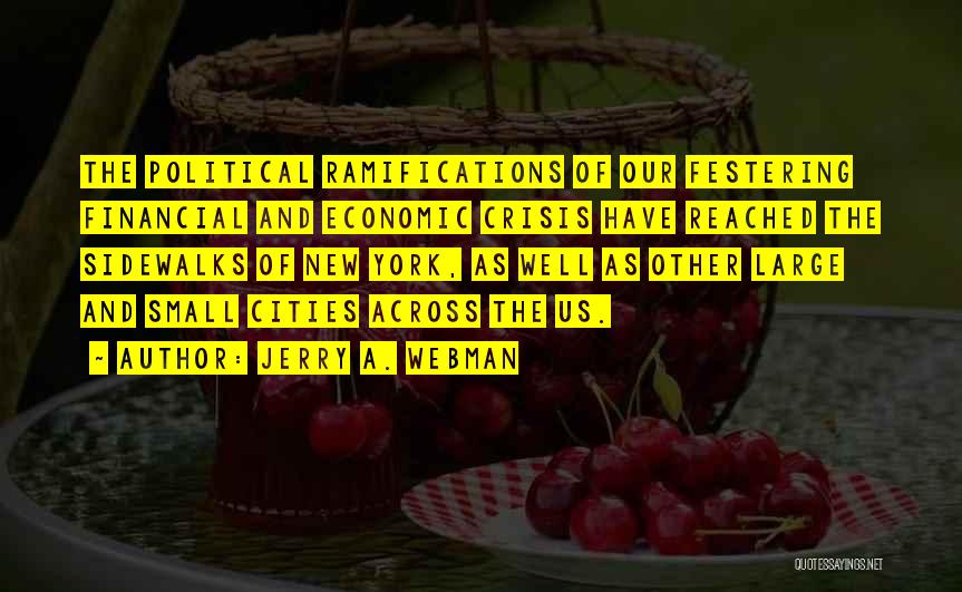 Jerry A. Webman Quotes: The Political Ramifications Of Our Festering Financial And Economic Crisis Have Reached The Sidewalks Of New York, As Well As
