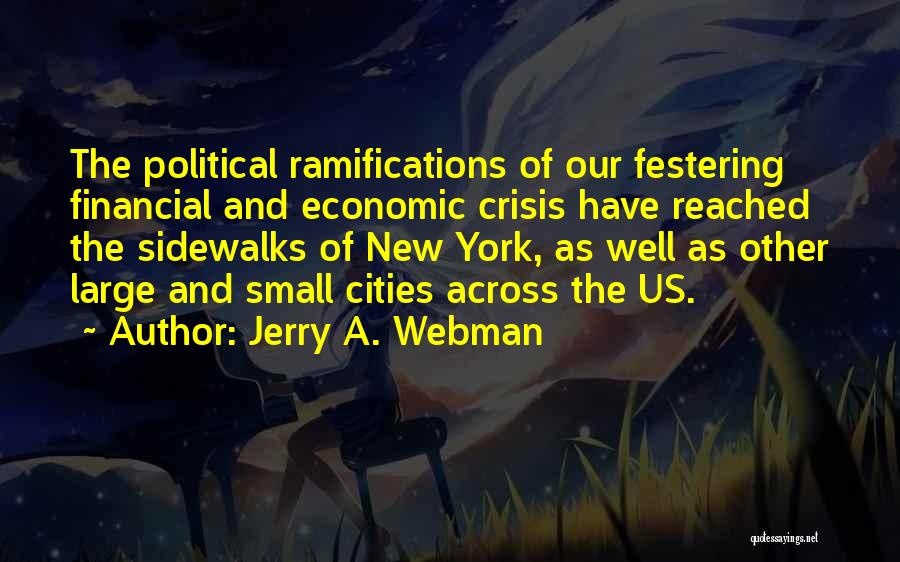 Jerry A. Webman Quotes: The Political Ramifications Of Our Festering Financial And Economic Crisis Have Reached The Sidewalks Of New York, As Well As
