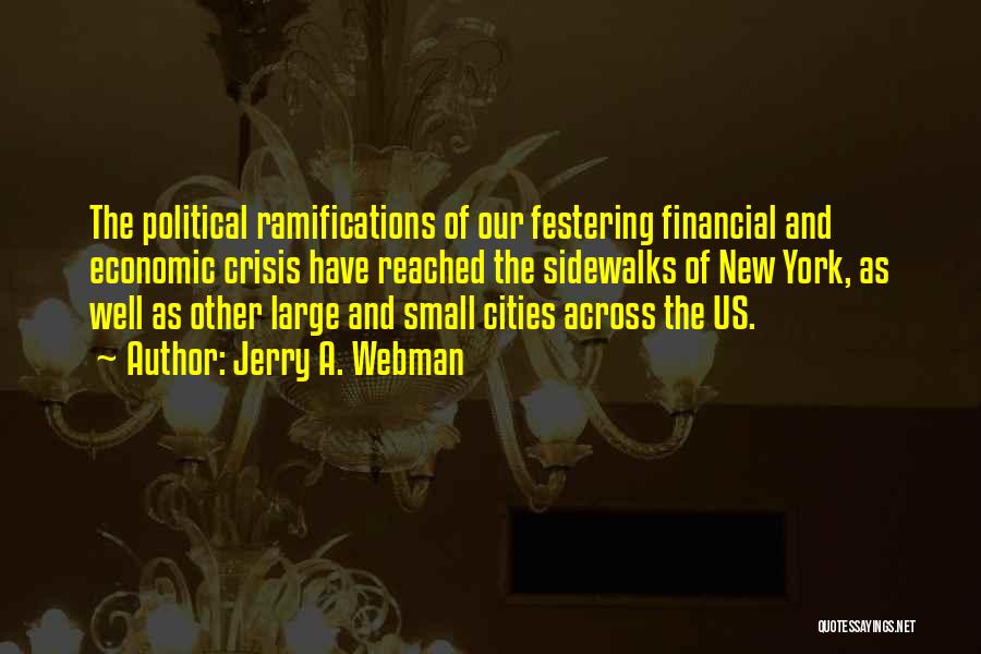 Jerry A. Webman Quotes: The Political Ramifications Of Our Festering Financial And Economic Crisis Have Reached The Sidewalks Of New York, As Well As