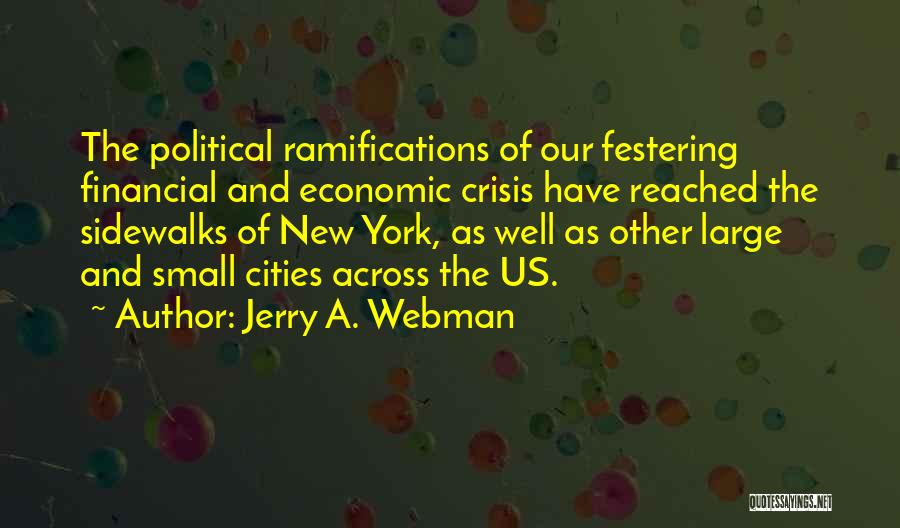 Jerry A. Webman Quotes: The Political Ramifications Of Our Festering Financial And Economic Crisis Have Reached The Sidewalks Of New York, As Well As