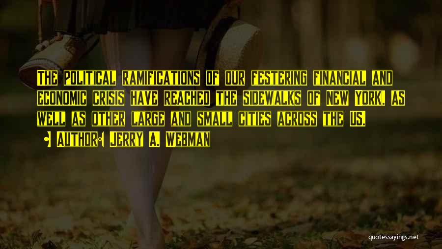 Jerry A. Webman Quotes: The Political Ramifications Of Our Festering Financial And Economic Crisis Have Reached The Sidewalks Of New York, As Well As