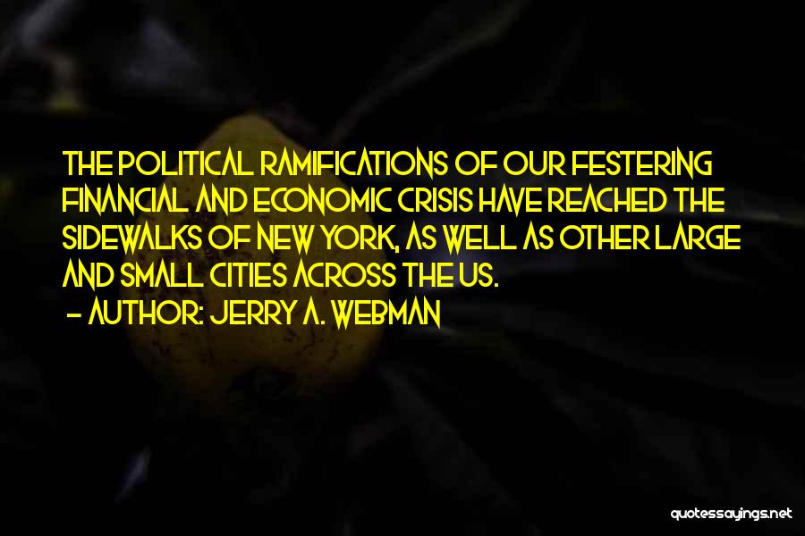 Jerry A. Webman Quotes: The Political Ramifications Of Our Festering Financial And Economic Crisis Have Reached The Sidewalks Of New York, As Well As