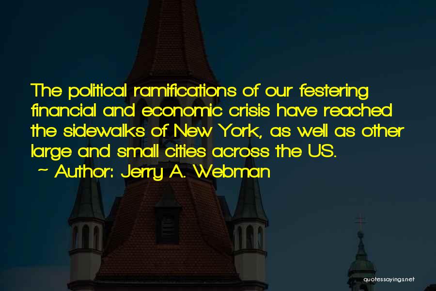 Jerry A. Webman Quotes: The Political Ramifications Of Our Festering Financial And Economic Crisis Have Reached The Sidewalks Of New York, As Well As