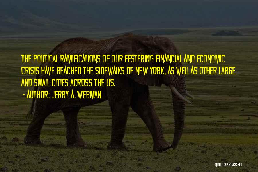 Jerry A. Webman Quotes: The Political Ramifications Of Our Festering Financial And Economic Crisis Have Reached The Sidewalks Of New York, As Well As