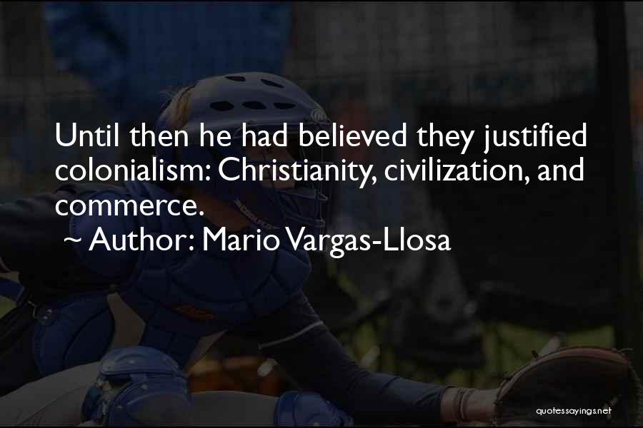 Mario Vargas-Llosa Quotes: Until Then He Had Believed They Justified Colonialism: Christianity, Civilization, And Commerce.