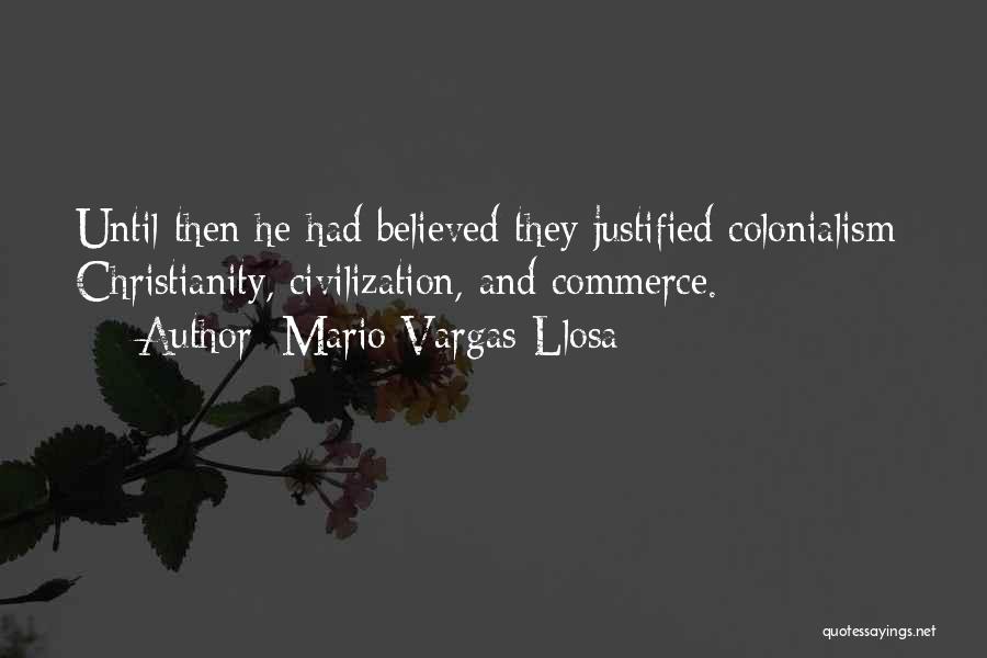 Mario Vargas-Llosa Quotes: Until Then He Had Believed They Justified Colonialism: Christianity, Civilization, And Commerce.