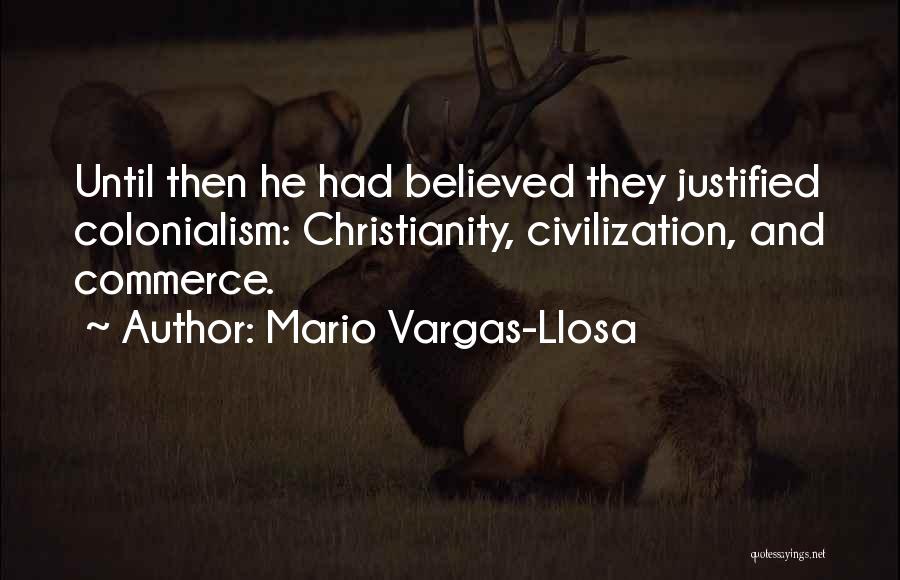 Mario Vargas-Llosa Quotes: Until Then He Had Believed They Justified Colonialism: Christianity, Civilization, And Commerce.